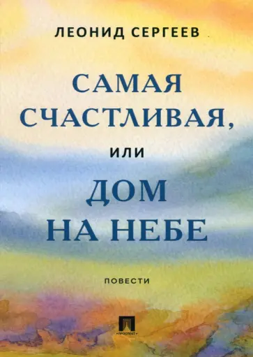 Леонид Сергеев - Самая счастливая, или Дом на небе. Повести Леонид Сергеев - Самая счастливая, или Дом на небе. Повести обложка книги