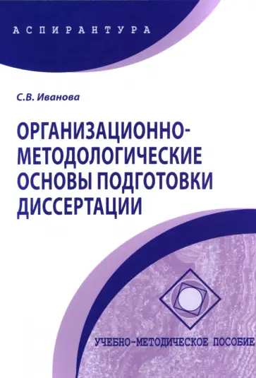 Светлана Иванова - Организационно-методологические основы подготовки диссертации. Учебно-методическое пособие Светлана Иванова - Организационно-методологические основы подготовки диссертации. Учебно-методическое пособие обложка книги