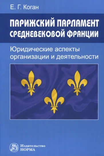 Коган в Екатерина Геннадьевна - Парижский парламент средневековой Франции. Юридические аспекты организации и деятельности обложка книги