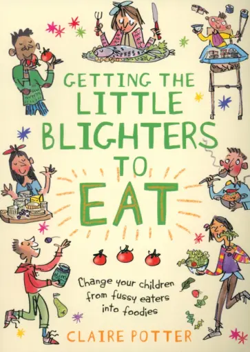 Claire Potter - Getting the Little Blighters to Eat. Change your children from fussy eaters into foodies Claire Potter - Getting the Little Blighters to Eat. Change your children from fussy eaters into foodies обложка книги