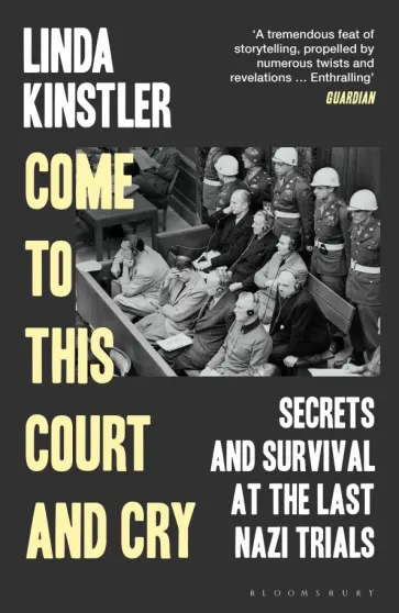 Linda Kinstler - Come to This Court and Cry. Secrets and Survival at the Last Nazi Trials обложка книги