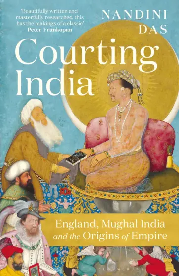 Nandini Das - Courting India. England, Mughal India and the Origins of Empire обложка книги