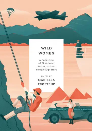 Mariella Frostrup - Wild Women. A collection of first-hand accounts from female explorers Mariella Frostrup - Wild Women. A collection of first-hand accounts from female explorers обложка книги