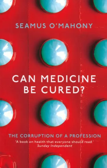 Seamus O`Mahony - Can Medicine Be Cured? The Corruption of a Profession Seamus O`Mahony - Can Medicine Be Cured? The Corruption of a Profession обложка книги