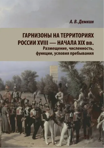 Андрей Демкин - Гарнизоны на территории России XVIII — начала XIX вв. Размещение, численность, функции обложка книги