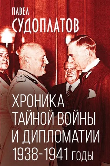 Павел Судоплатов - Хроника тайной войны и дипломатии. 1938-1941 годы Павел Судоплатов - Хроника тайной войны и дипломатии. 1938-1941 годы обложка книги