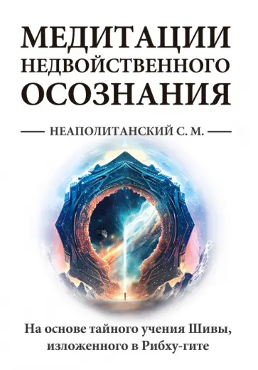 Сергей Неаполитанский - Медитации недвойственного осознания. На основе тайного учения Шивы, изложенного в Рибху-гите Сергей Неаполитанский - Медитации недвойственного осознания. На основе тайного учения Шивы, изложенного в Рибху-гите обложка книги