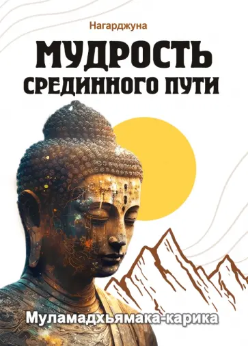 Арья Нагарджуна - Мудрость Срединного пути. Муламадхьямака-карика Арья Нагарджуна - Мудрость Срединного пути. Муламадхьямака-карика обложка книги