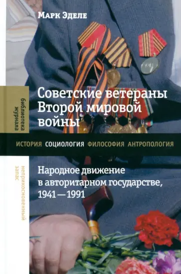 Марк Эделе - Советские ветераны Второй мировой войны. Народное движение в авторитарном государстве, 1941–1991 обложка книги