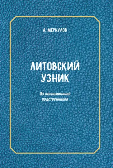 Андрей Меркулов - Литовский узник. Из воспоминаний родственников Андрей Меркулов - Литовский узник. Из воспоминаний родственников обложка книги