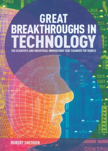 Robert Snedden - Great Breakthroughs in Technology. The Scientific and Industrial Innovations that Changed the World Robert Snedden - Great Breakthroughs in Technology. The Scientific and Industrial Innovations that Changed the World обложка книги