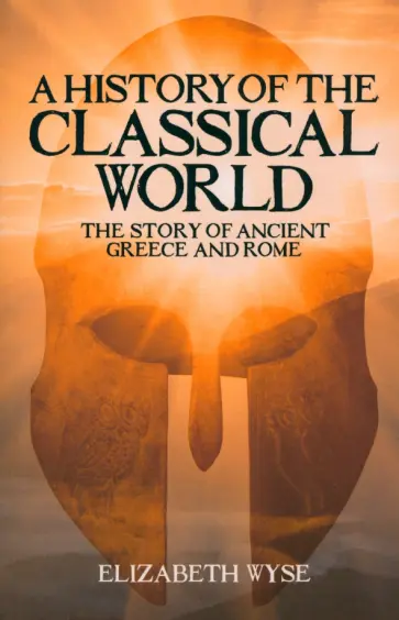 Elizabeth Wyse - A History of the Classical World. The Story of Ancient Greece and Rome обложка книги