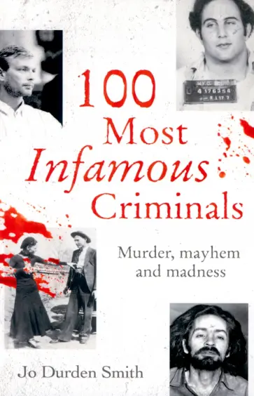 Smith Durden - 100 Most Infamous Criminals. Murder, mayhem and madness обложка книги