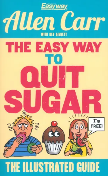 Allen Carr - The Easy Way to Quit Sugar. The Illustrated Guide Allen Carr - The Easy Way to Quit Sugar. The Illustrated Guide обложка книги