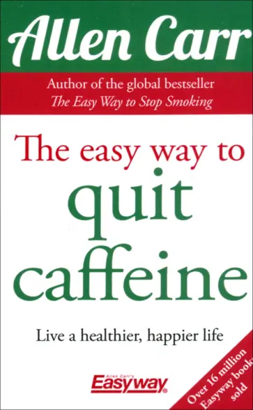 Allen Carr - The Easy Way to Quit Caffeine. Live a healthier, happier life Allen Carr - The Easy Way to Quit Caffeine. Live a healthier, happier life обложка книги