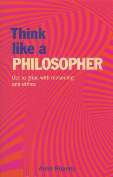 Anne Rooney - Think Like a Philosopher. Get to Grips with Reasoning and Ethics обложка книги