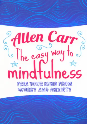 Carr, Dicey - The Easy Way to Mindfulness. Free your mind from worry and anxiety Carr, Dicey - The Easy Way to Mindfulness. Free your mind from worry and anxiety обложка книги