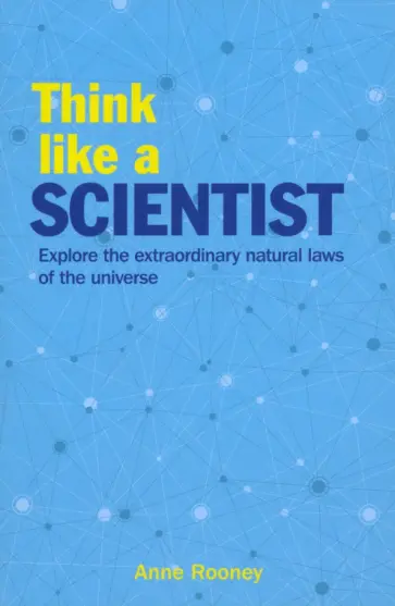 Anne Rooney - Think Like a Scientist. Explore the Extraordinary Natural Laws of the Universe Anne Rooney - Think Like a Scientist. Explore the Extraordinary Natural Laws of the Universe обложка книги