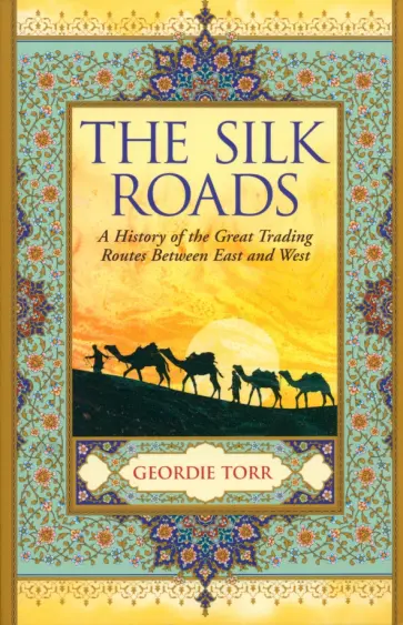 Geordie Torr - The Silk Roads. A History of the Great Trading Routes Between East and West обложка книги