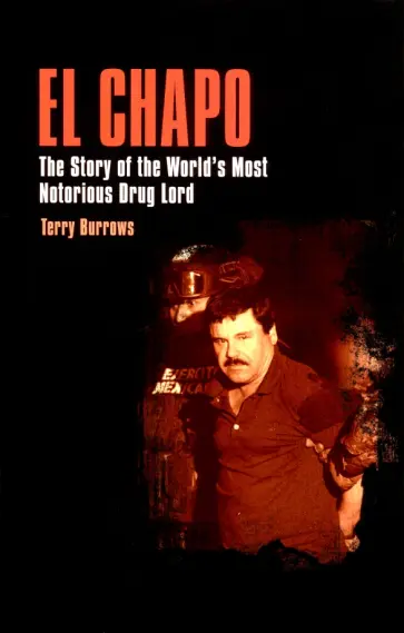 Terry Burrows - El Chapo. The Story of the World’s Most Notorious Drug Lord Terry Burrows - El Chapo. The Story of the World’s Most Notorious Drug Lord обложка книги