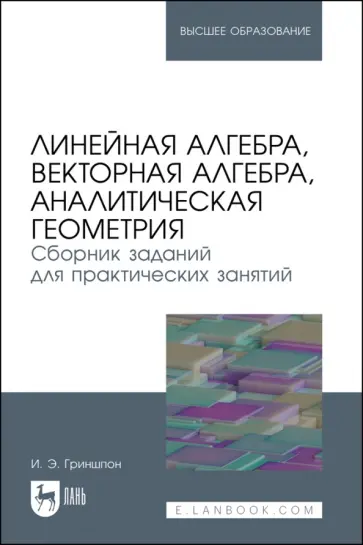 Ирина Гриншпон - Линейная алгебра, векторная алгебра, аналитическая геометрия. Сборник заданий. Учебное пособие Ирина Гриншпон - Линейная алгебра, векторная алгебра, аналитическая геометрия. Сборник заданий. Учебное пособие обложка книги