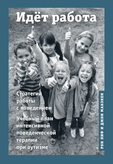 Макэкен, Лиф - Идёт работа. Учебный план интенсивной поведенческой терапии при аутизме Макэкен, Лиф - Идёт работа. Учебный план интенсивной поведенческой терапии при аутизме обложка книги