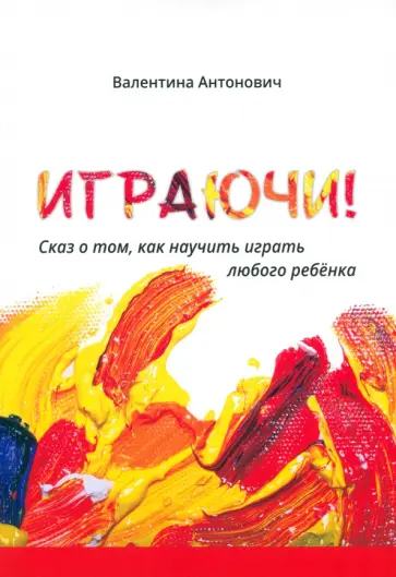 Валентина Антонович - Играючи! Сказ о том, как научить играть любого ребёнка Валентина Антонович - Играючи! Сказ о том, как научить играть любого ребёнка обложка книги