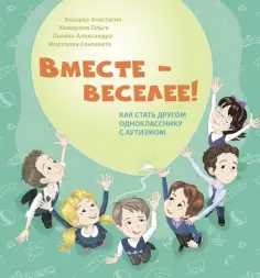 Козорез, Комарова - Вместе - веселее! Как стать другом однокласснику с аутизмом Козорез, Комарова - Вместе - веселее! Как стать другом однокласснику с аутизмом обложка книги