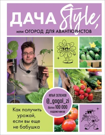 Илья Зеленов - Дача Style, или Огород для авантюристов. Как получить урожай, если вы еще не бабушка Илья Зеленов - Дача Style, или Огород для авантюристов. Как получить урожай, если вы еще не бабушка обложка книги