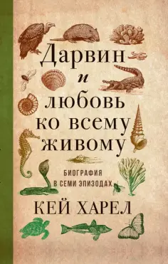 Кей Харел - Дарвин и любовь ко всему живому.   Биография в семи эпизодах обложка книги