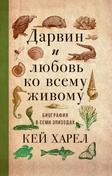 Кей Харел - Дарвин и любовь ко всему живому.   Биография в семи эпизодах Кей Харел - Дарвин и любовь ко всему живому.   Биография в семи эпизодах обложка книги