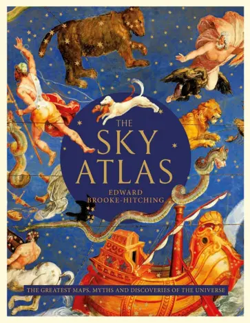 Edward Brooke-Hitching - The Sky Atlas. The Greatest Maps, Myths and Discoveries of the Universe Edward Brooke-Hitching - The Sky Atlas. The Greatest Maps, Myths and Discoveries of the Universe обложка книги