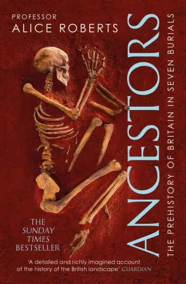 Alice Roberts - Ancestors. A prehistory of Britain in seven burials Alice Roberts - Ancestors. A prehistory of Britain in seven burials обложка книги