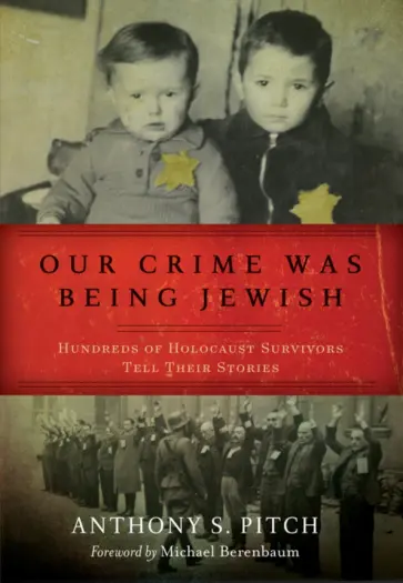 Anthony Pitch - Our Crime Was Being Jewish. Hundreds of Holocaust Survivors Tell Their Stories Anthony Pitch - Our Crime Was Being Jewish. Hundreds of Holocaust Survivors Tell Their Stories обложка книги
