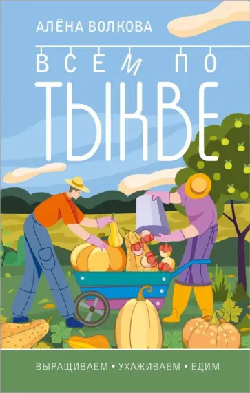 Алена Волкова - Тыква. Всем по тыкве. Выращиваем, ухаживаем и едим. обложка книги
