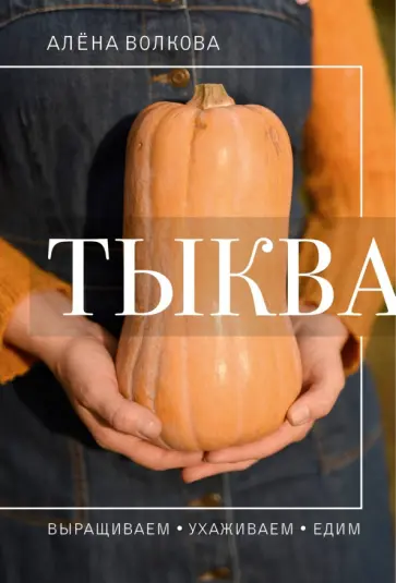 Алена Волкова - Тыква. Выращиваем, ухаживаем и едим Алена Волкова - Тыква. Выращиваем, ухаживаем и едим обложка книги