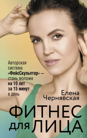 Елена Чернявская - Фитнес для лица. Авторская система "ФейсСкульптор" - стань моложе на 10 лет за 15 минут в день Елена Чернявская - Фитнес для лица. Авторская система "ФейсСкульптор" - стань моложе на 10 лет за 15 минут в день обложка книги
