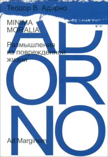 Теодор Адорно - Minima moralia. Размышления из поврежденной жизни Теодор Адорно - Minima moralia. Размышления из поврежденной жизни обложка книги