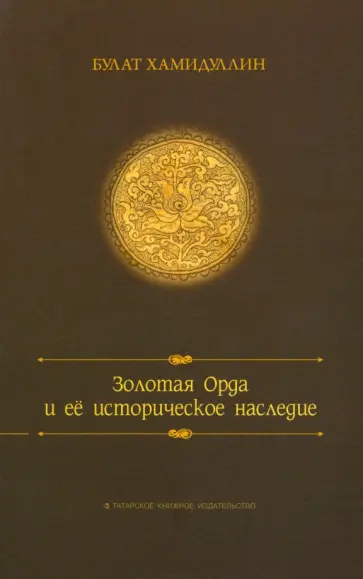 Булат Хамидуллин - Золотая орда и ее историческое наследие Булат Хамидуллин - Золотая орда и ее историческое наследие обложка книги