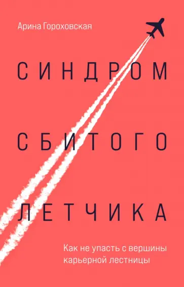 Арина Гороховская - Синдром сбитого летчика. Как не упасть с вершины карьерной лестницы обложка книги