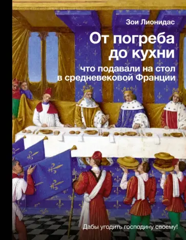 Зои Лионидас - От погреба до кухни. Что подавали на стол в средневековой Франции Зои Лионидас - От погреба до кухни. Что подавали на стол в средневековой Франции обложка книги