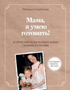 Наталья Самойлова - Мама, я умею готовить! 40 полезных рецептов для детей обложка книги