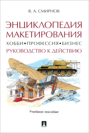 Валерий Смирнов - Энциклопедия макетирования. Хобби, профессия, бизнес. Руководство к действию. Учебное пособие обложка книги