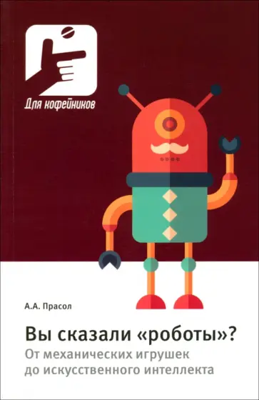 Александр Прасол - Вы сказали «роботы»? От механических игрушек до искусственного интеллекта обложка книги