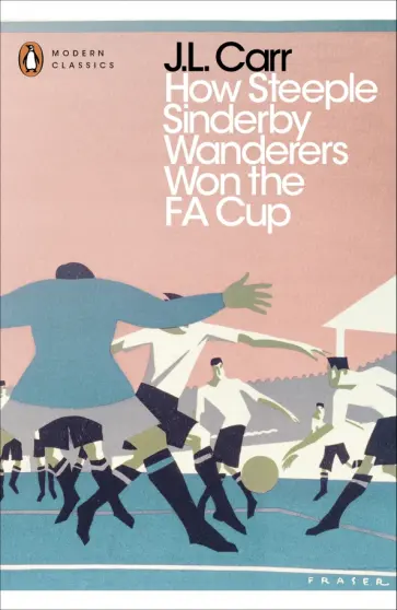 J.L. Carr - How Steeple Sinderby Wanderers Won the F.A. Cup обложка книги