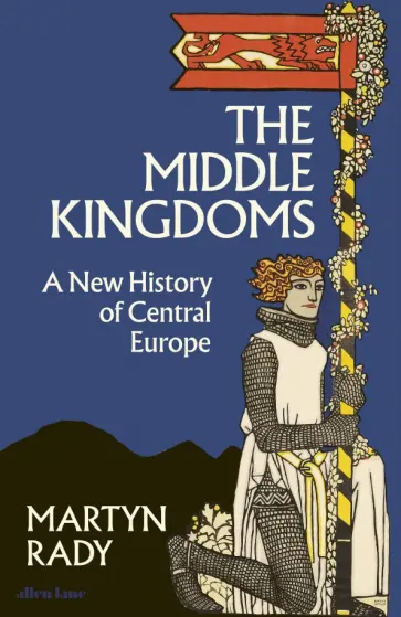 Martyn Rady - The Middle Kingdoms. A New History of Central Europe обложка книги