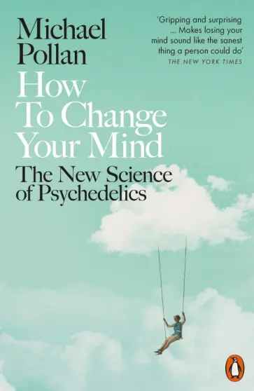 Michael Pollan - How to Change Your Mind. The New Science of Psychedelics Michael Pollan - How to Change Your Mind. The New Science of Psychedelics обложка книги