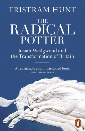 Tristram Hunt - The Radical Potter. Josiah Wedgwood and the Transformation of Britain обложка книги