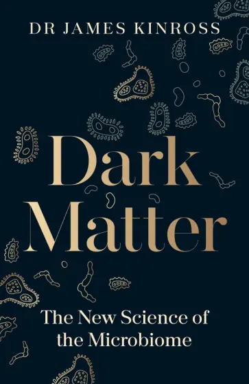 James Kinross - Dark Matter. The New Science of the Microbiome James Kinross - Dark Matter. The New Science of the Microbiome обложка книги