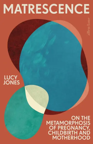 Lucy Jones - Matrescence. On the Metamorphosis of Pregnancy, Childbirth and Motherhood обложка книги
